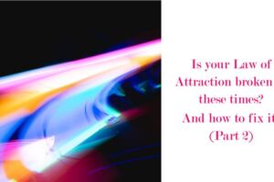 Is the Law of Attraction broken in these times? And how to fix it? (Part 2)